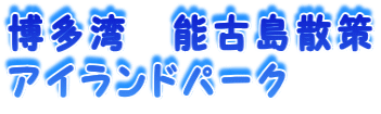 博多湾　能古島散策 アイランドパーク