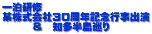 一泊研修　 某株式会社30周年記念行事出演 　　　＆　知多半島巡り